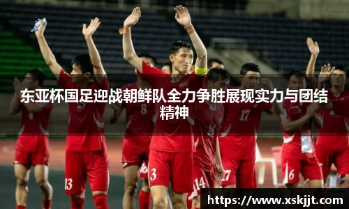 东亚杯国足迎战朝鲜队全力争胜展现实力与团结精神