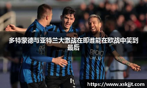 多特蒙德与亚特兰大激战在即谁能在欧战中笑到最后