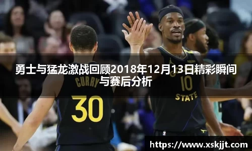 勇士与猛龙激战回顾2018年12月13日精彩瞬间与赛后分析